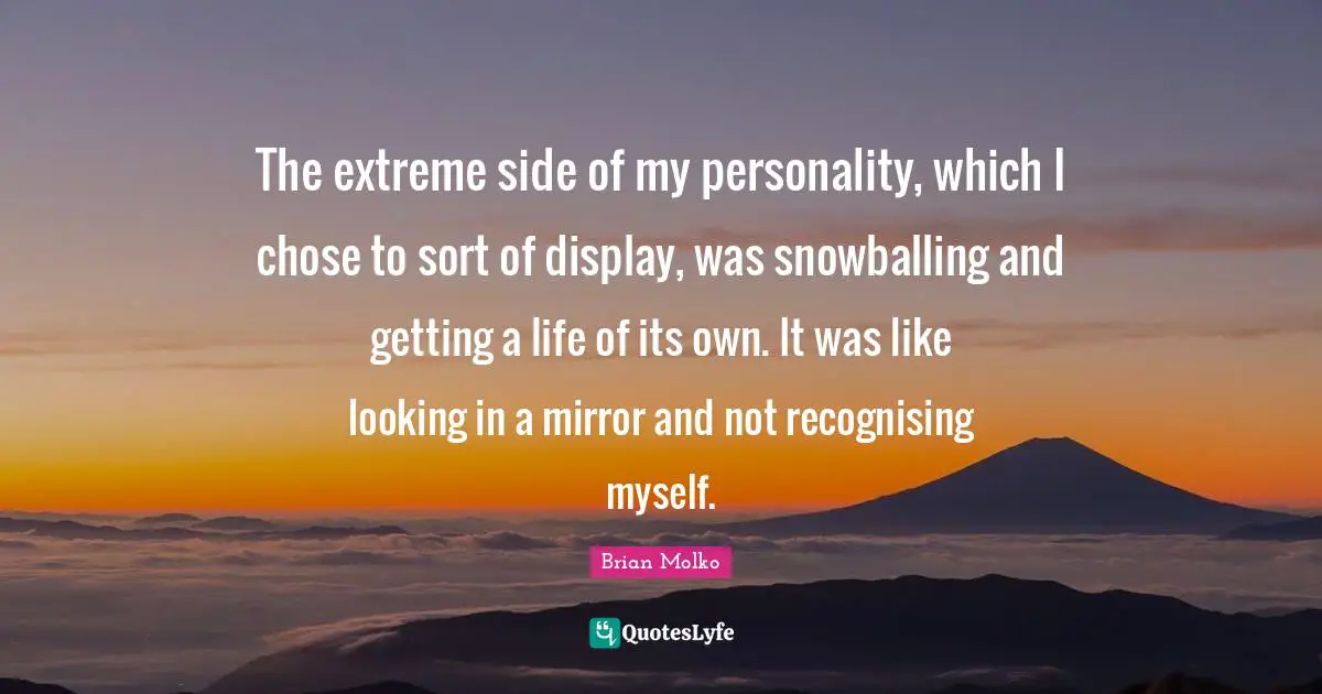 Brian Molko Quotes: "The extreme side of my personality, which I chose to sort of display, was snowballing and getting a life of its own. It was like looking in a mirror and not recognising myself."