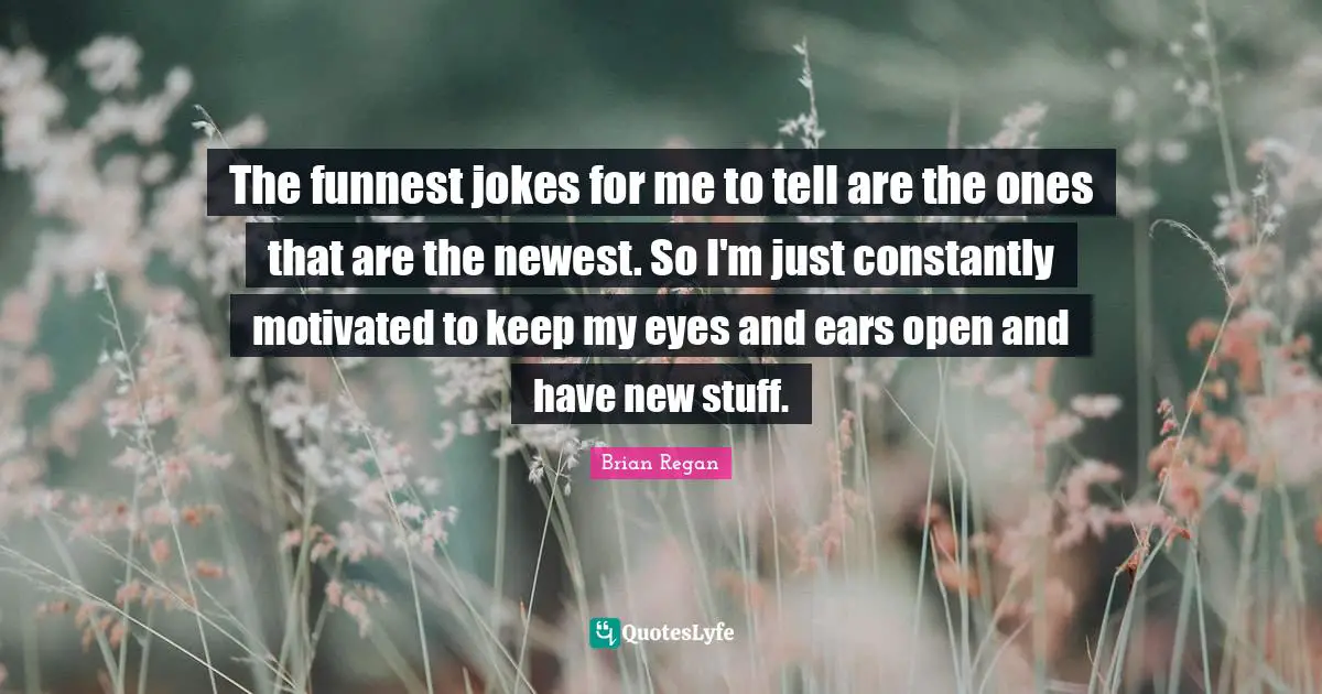 Brian Regan Quotes: "The funnest jokes for me to tell are the ones that are the newest. So I'm just constantly motivated to keep my eyes and ears open and have new stuff."