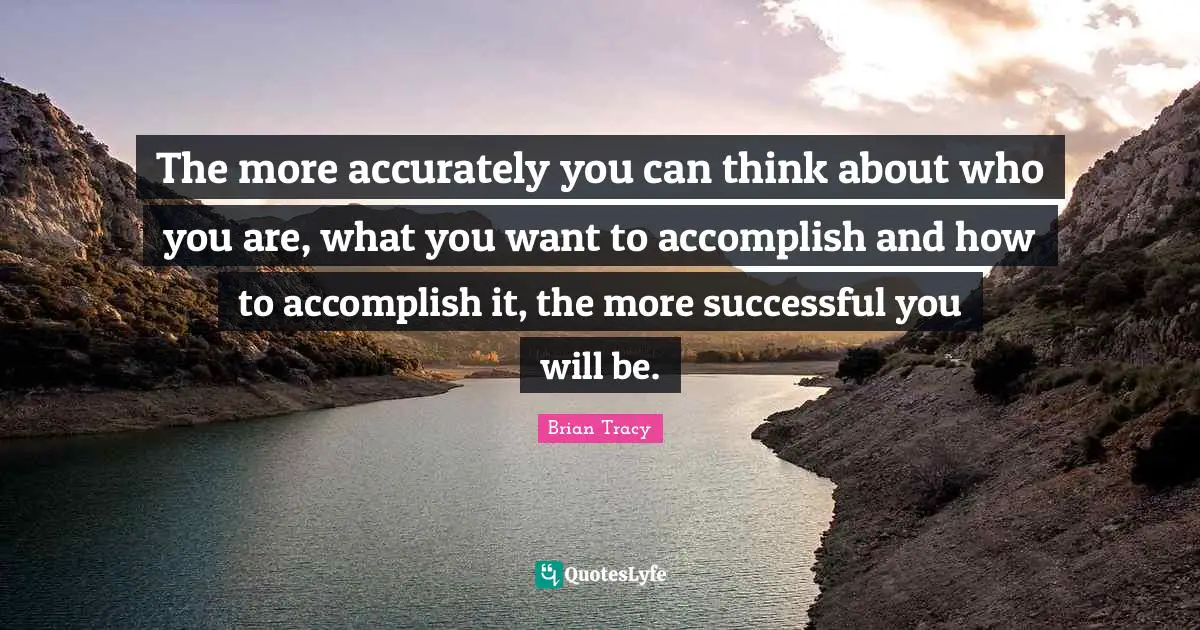 The more accurately you can think about who you are, what you want to accomplish and how to accomplish it, the more successful you will be.