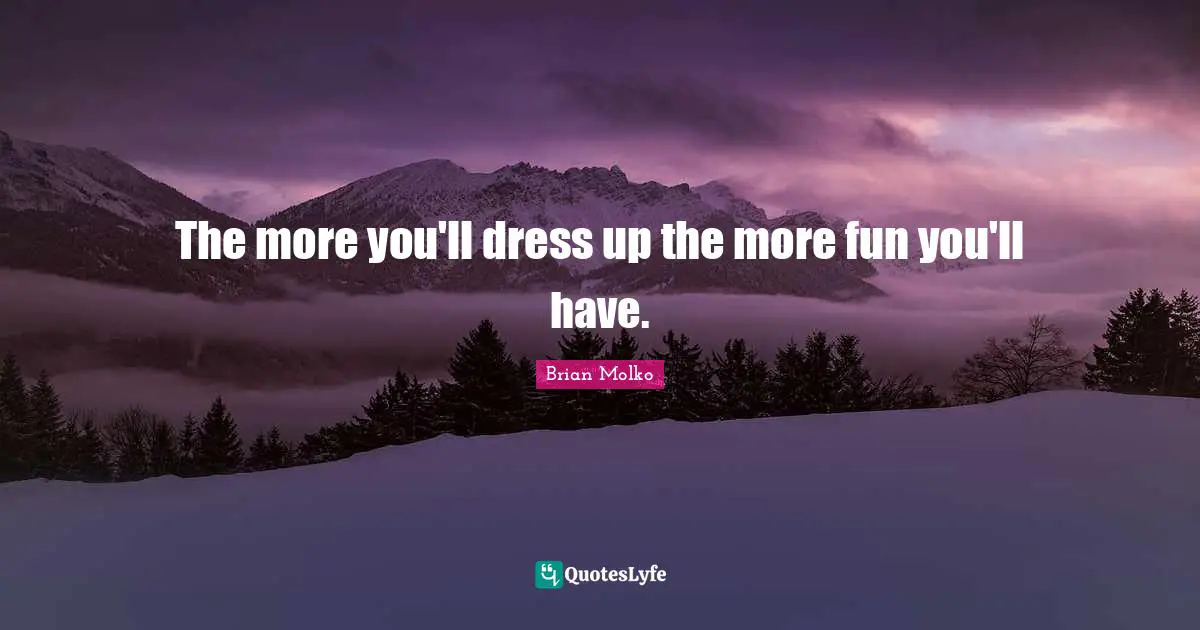 The more you'll dress up the more fun you'll have.