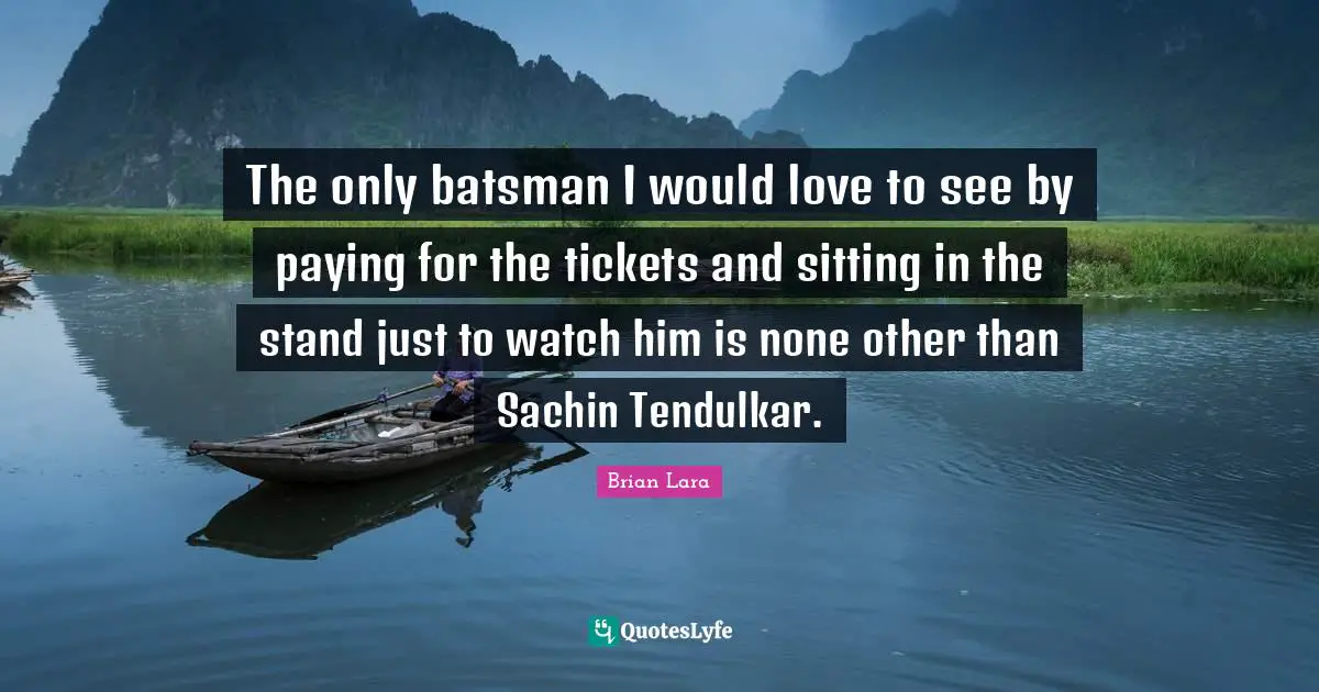 Tickets Quotes: "The only batsman I would love to see by paying for the tickets and sitting in the stand just to watch him is none other than Sachin Tendulkar."