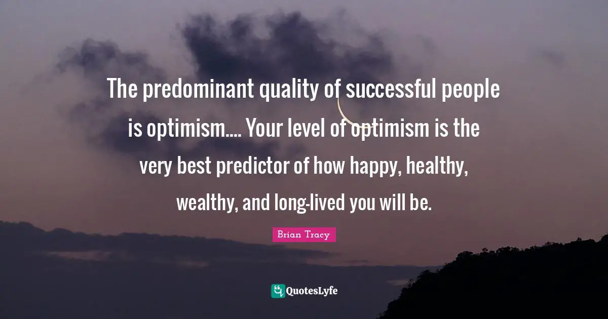 Successful People Quotes: "The predominant quality of successful people is optimism.... Your level of optimism is the very best predictor of how happy, healthy, wealthy, and long-lived you will be."