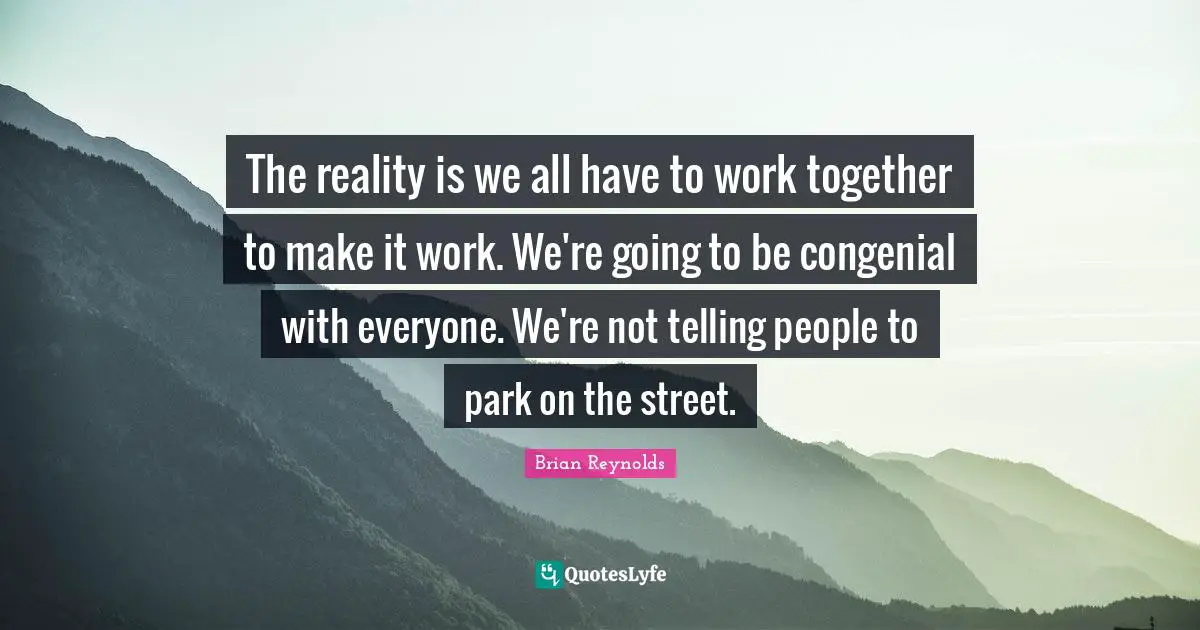 The reality is we all have to work together to make it work. We're going to be congenial with everyone. We're not telling people to park on the street.