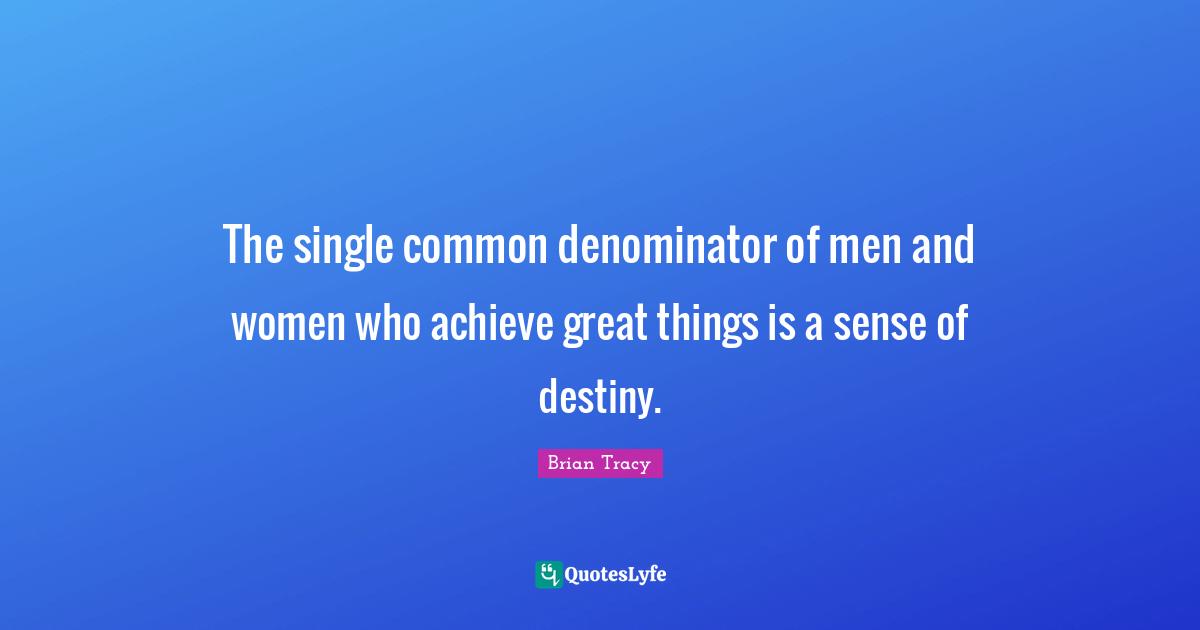 Do Great Things Quotes: "The single common denominator of men and women who achieve great things is a sense of destiny."