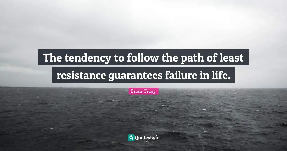 Guarantees Quotes: "The tendency to follow the path of least resistance guarantees failure in life."