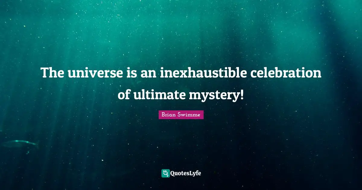 Celebration Quotes: "The universe is an inexhaustible celebration of ultimate mystery!"