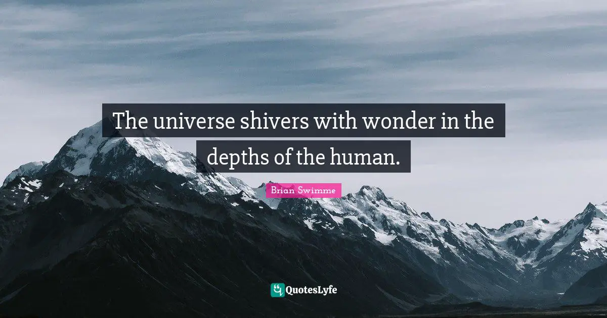 The universe shivers with wonder in the depths of the human.