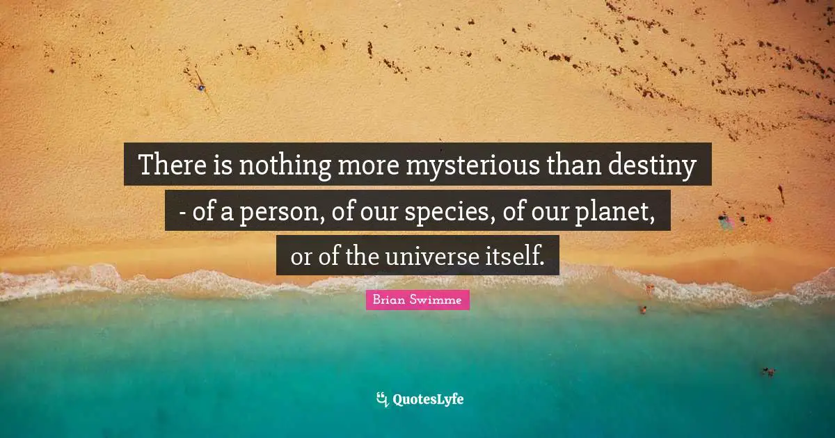 Planets Quotes: "There is nothing more mysterious than destiny - of a person, of our species, of our planet, or of the universe itself."