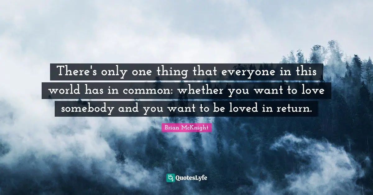 Brian McKnight Quotes: "There's only one thing that everyone in this world has in common: whether you want to love somebody and you want to be loved in return."