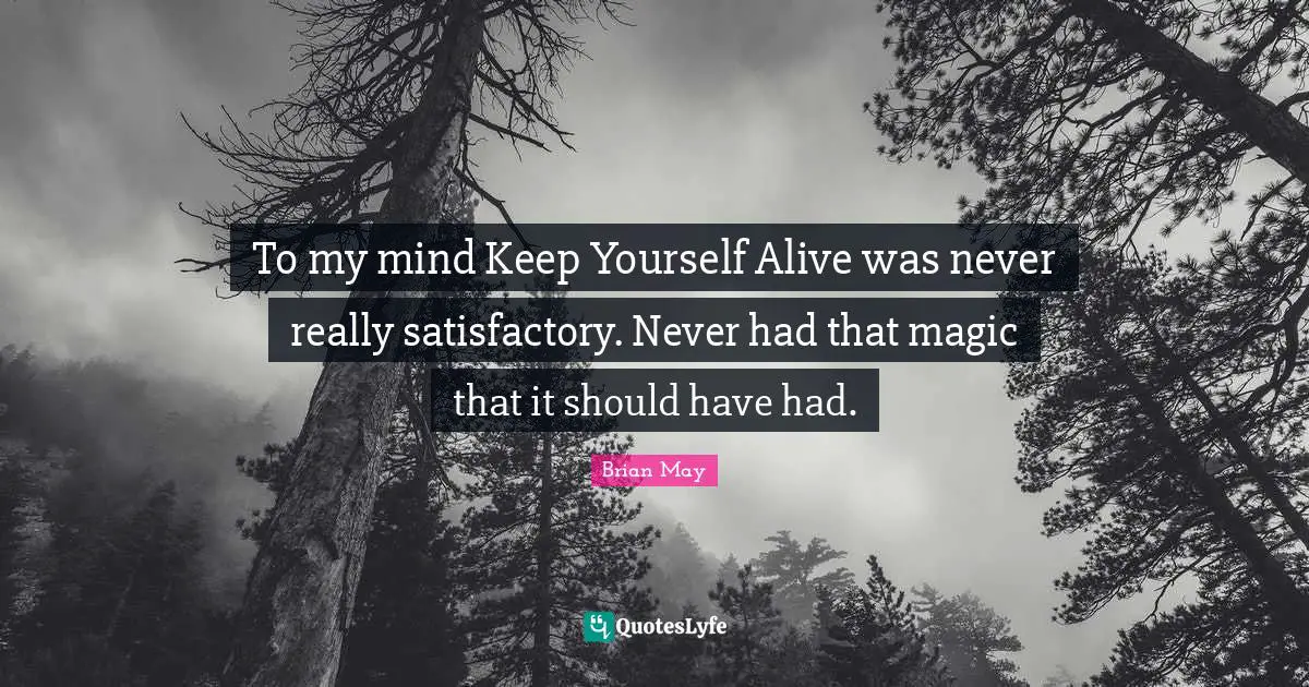 To my mind Keep Yourself Alive was never really satisfactory. Never had that magic that it should have had.