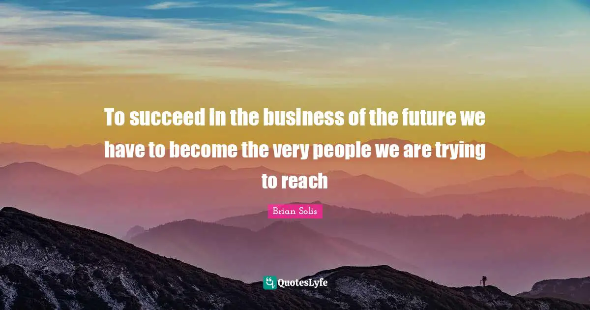To succeed in the business of the future we have to become the very people we are trying to reach