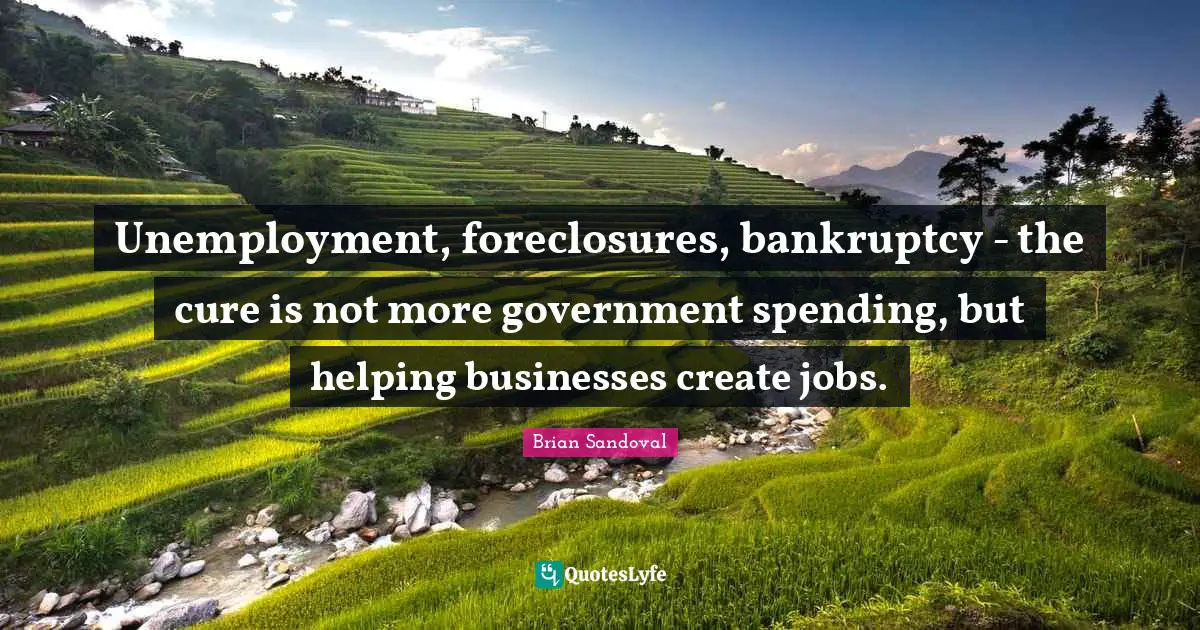 Bankruptcy Quotes: "Unemployment, foreclosures, bankruptcy - the cure is not more government spending, but helping businesses create jobs."