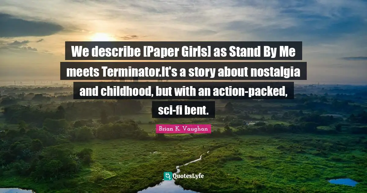 We describe [Paper Girls] as Stand By Me meets Terminator.It's a story about nostalgia and childhood, but with an action-packed, sci-fi bent.