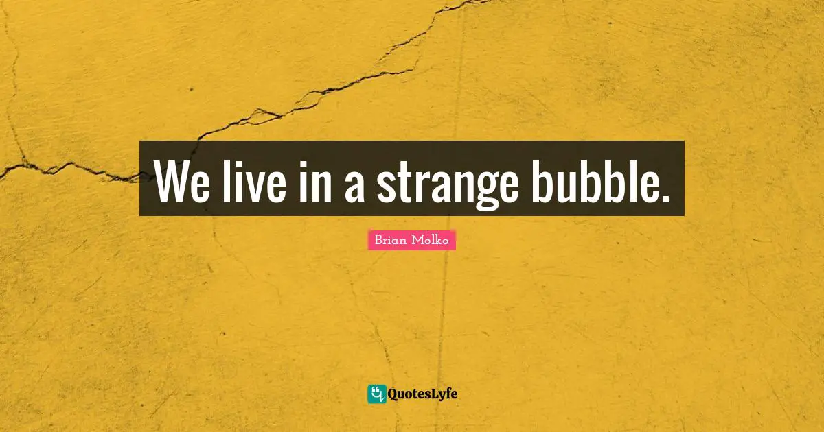 Brian Molko Quotes: "We live in a strange bubble."