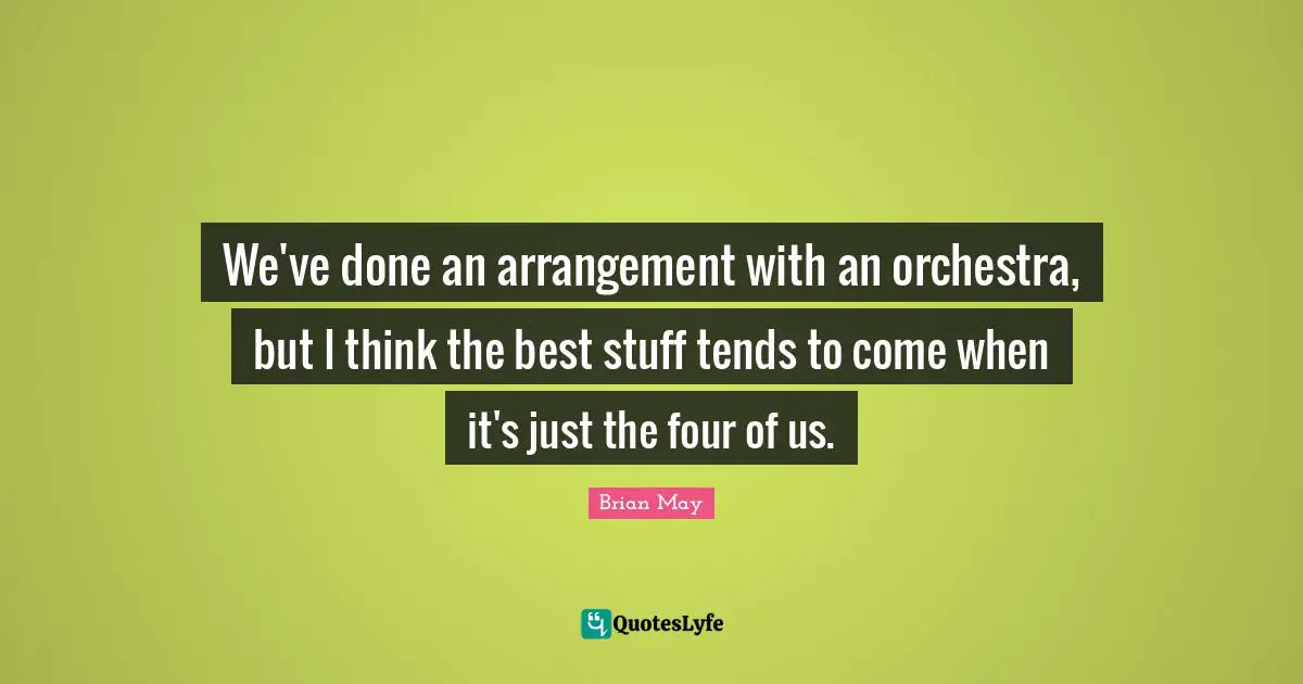 We've done an arrangement with an orchestra, but I think the best stuff tends to come when it's just the four of us.