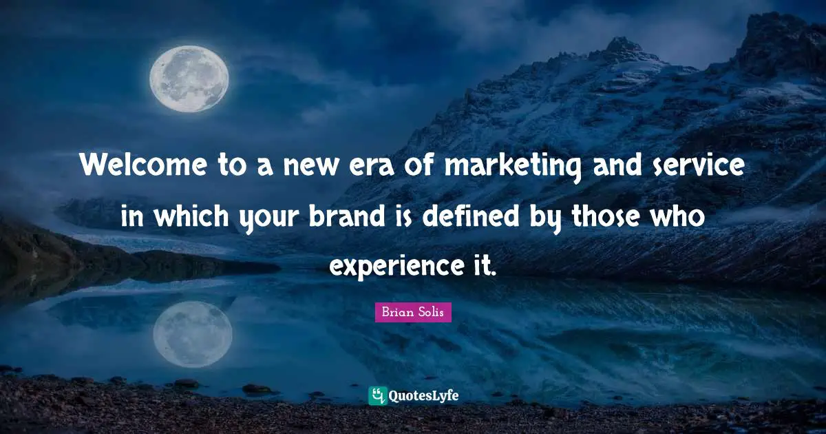Welcome to a new era of marketing and service in which your brand is defined by those who experience it.