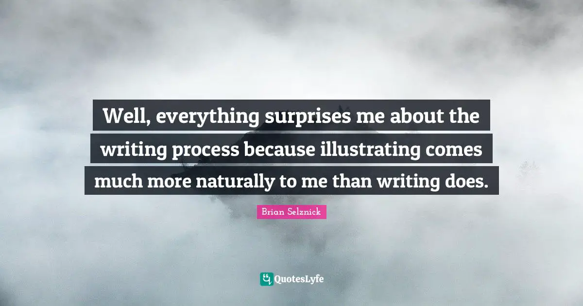 Writing Process Quotes: "Well, everything surprises me about the writing process because illustrating comes much more naturally to me than writing does."