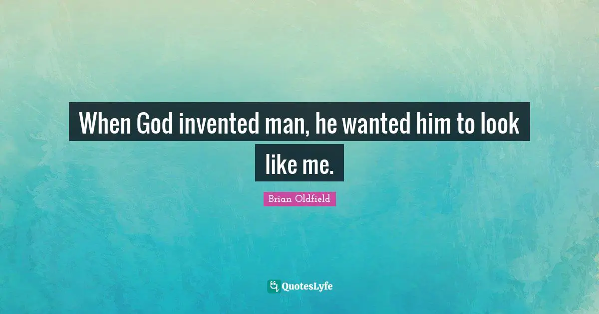 When God invented man, he wanted him to look like me.