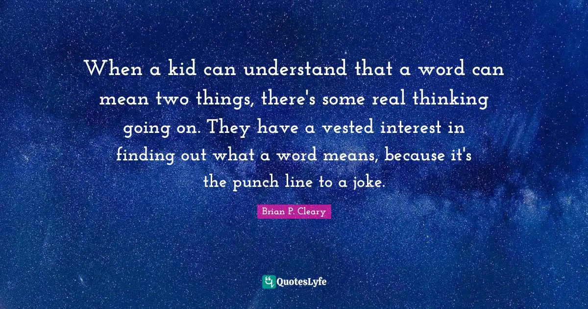 When a kid can understand that a word can mean two things, there's some real thinking going on. They have a vested interest in finding out what a word means, because it's the punch line to a joke.