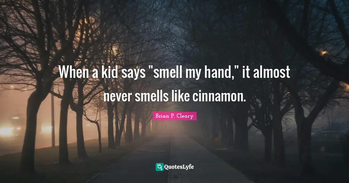 When a kid says "smell my hand," it almost never smells like cinnamon.