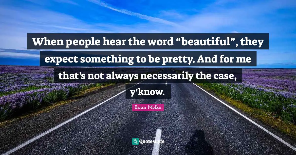 Brian Molko Quotes: "When people hear the word “beautiful”, they expect something to be pretty. And for me that's not always necessarily the case, y'know."