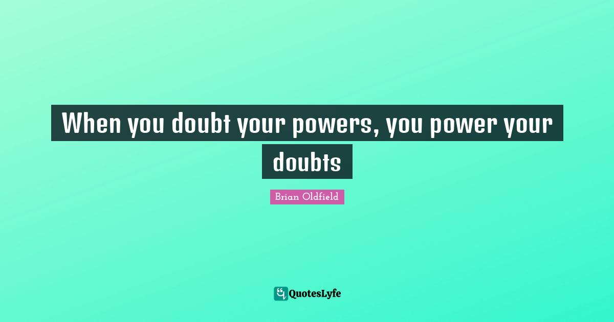 When you doubt your powers, you power your doubts
