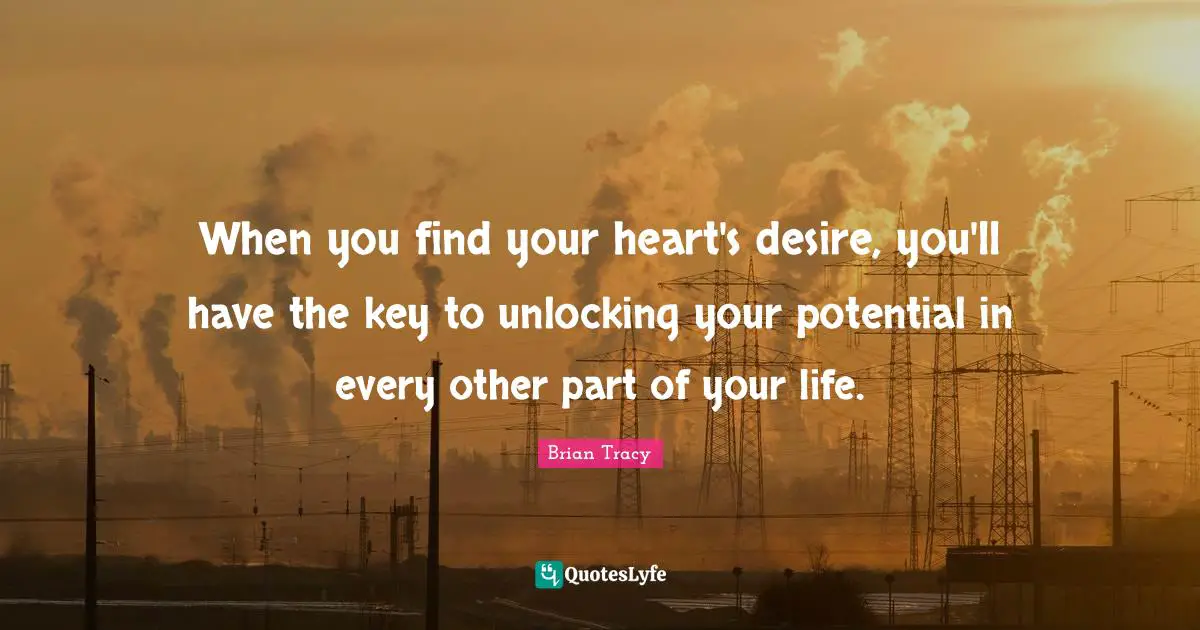 When you find your heart's desire, you'll have the key to unlocking your potential in every other part of your life.