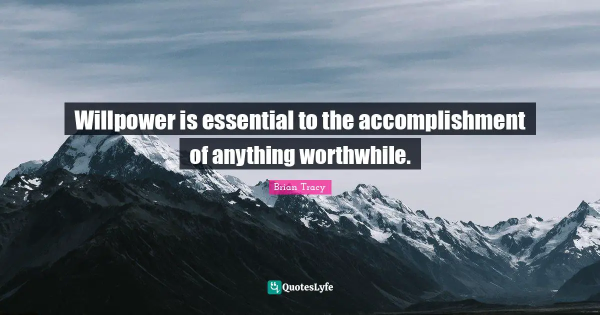 Willpower is essential to the accomplishment of anything worthwhile.