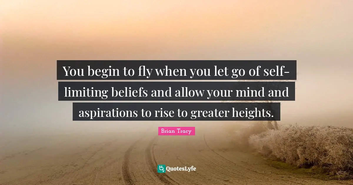 Limiting Quotes: "You begin to fly when you let go of self-limiting beliefs and allow your mind and aspirations to rise to greater heights."