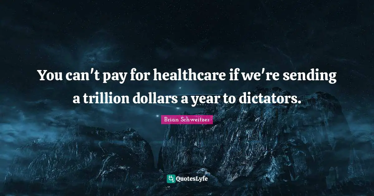 Healthcare Quotes: "You can't pay for healthcare if we're sending a trillion dollars a year to dictators."