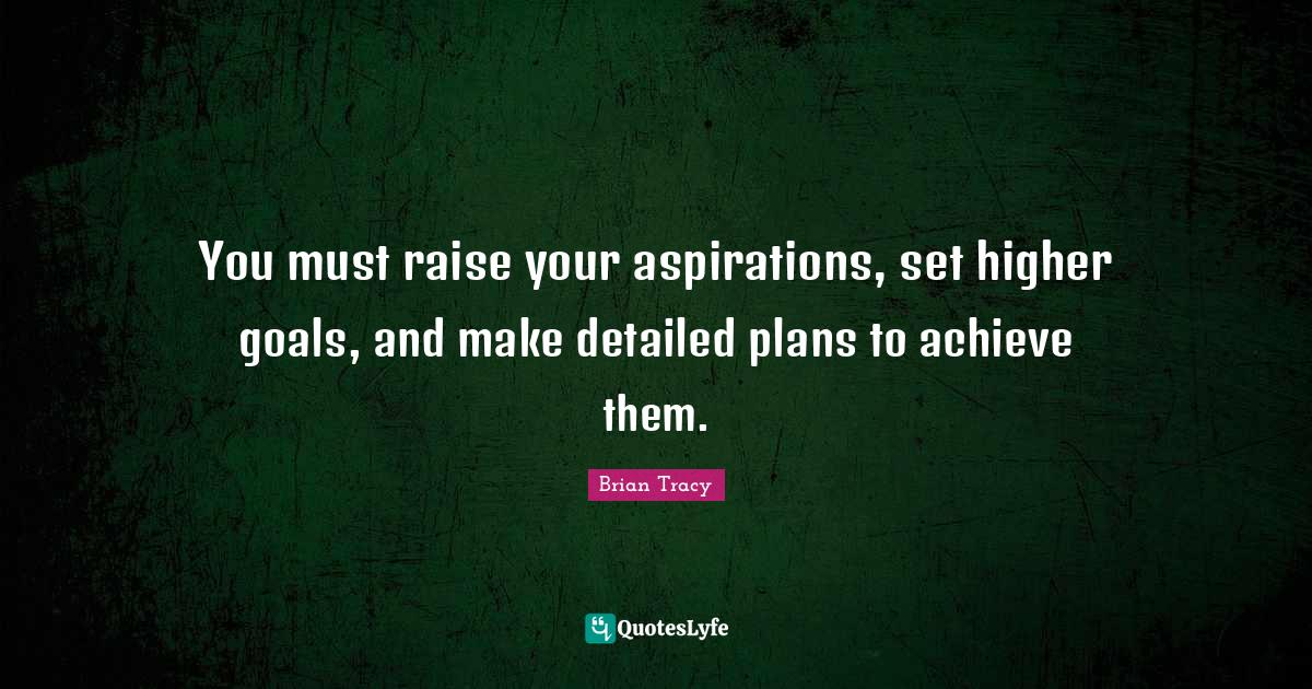 You must raise your aspirations, set higher goals, and make detailed p... Quote by Brian Tracy