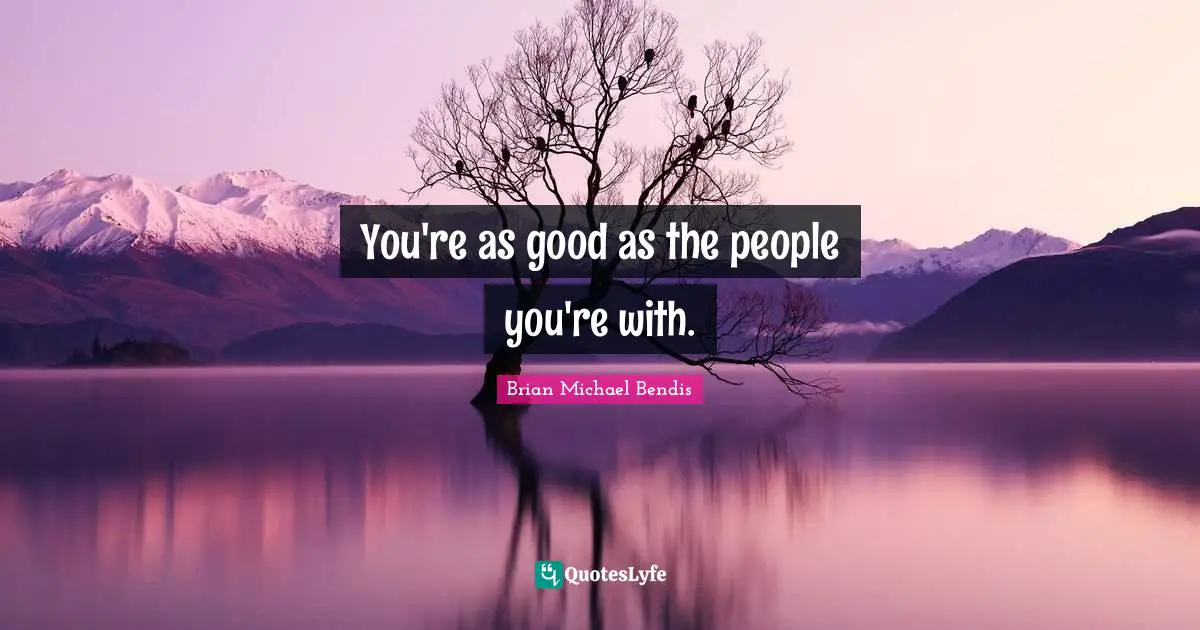 Brian Michael Bendis Quotes: "You're as good as the people you're with."