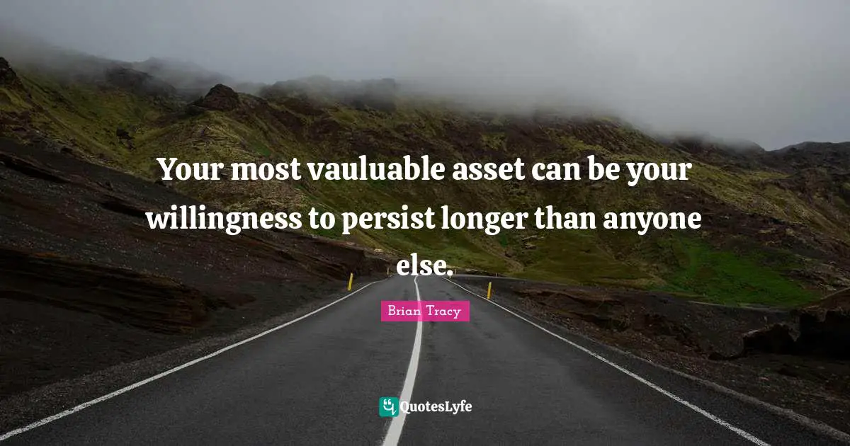 Persist Quotes: "Your most vauluable asset can be your willingness to persist longer than anyone else."