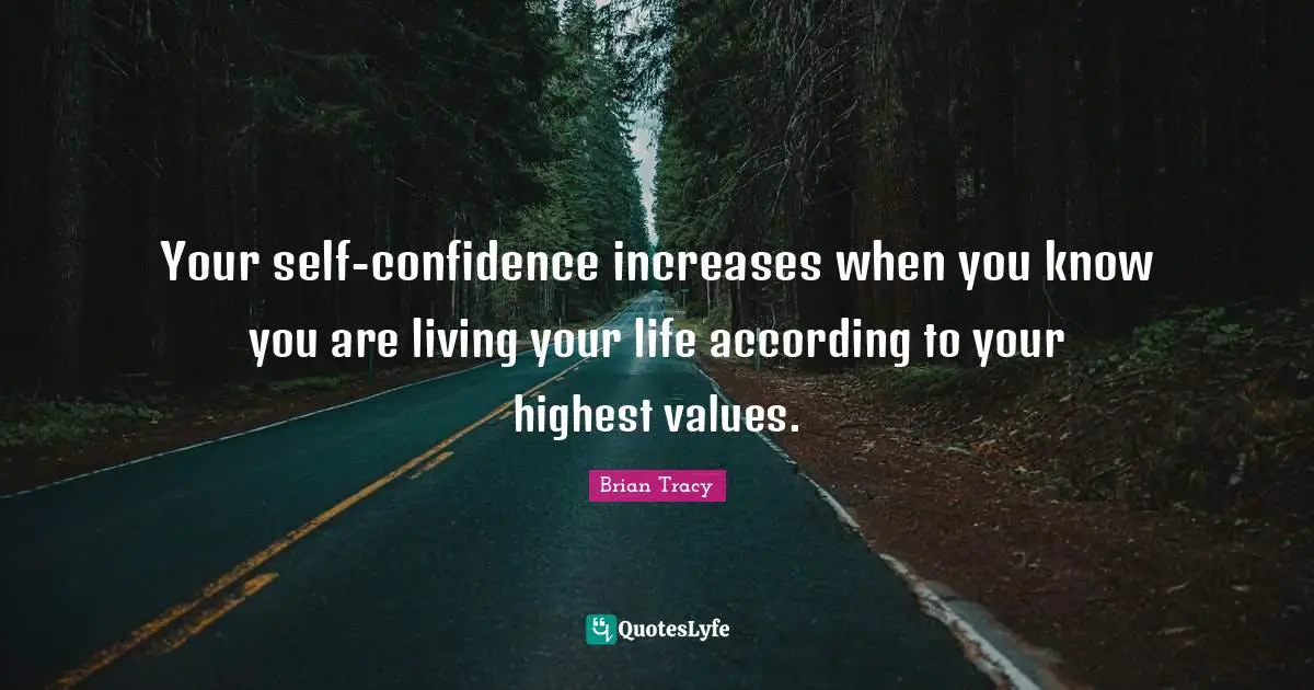 Your self-confidence increases when you know you are living your life according to your highest values.