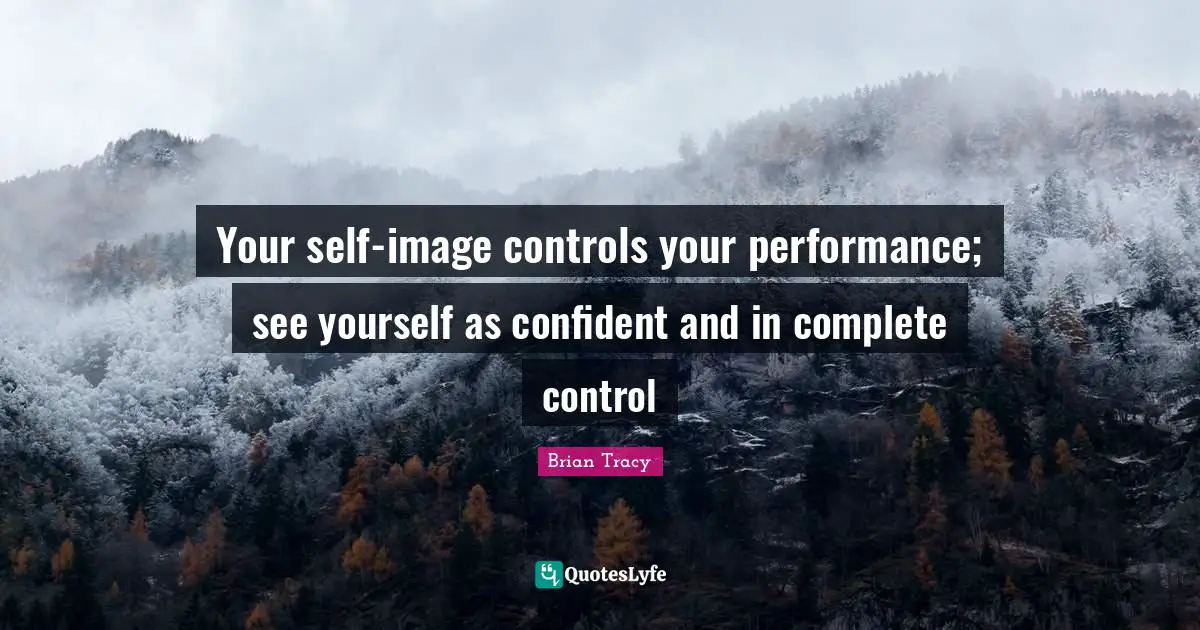 Your self-image controls your performance; see yourself as confident and in complete control