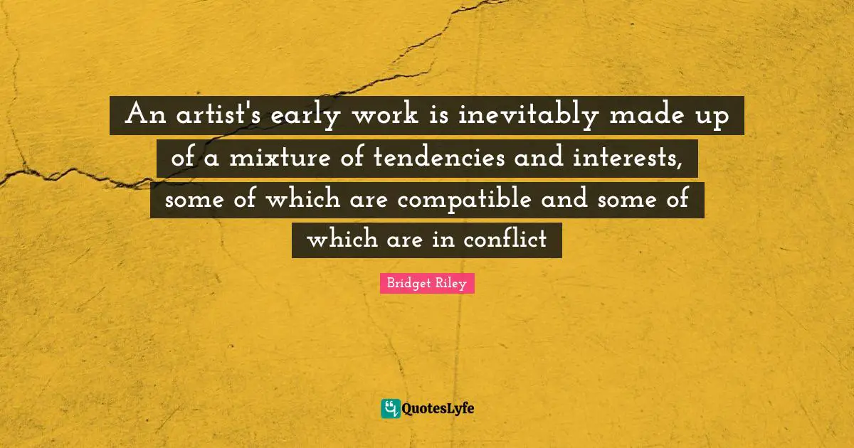 Mixtures Quotes: "An artist's early work is inevitably made up of a mixture of tendencies and interests, some of which are compatible and some of which are in conflict"