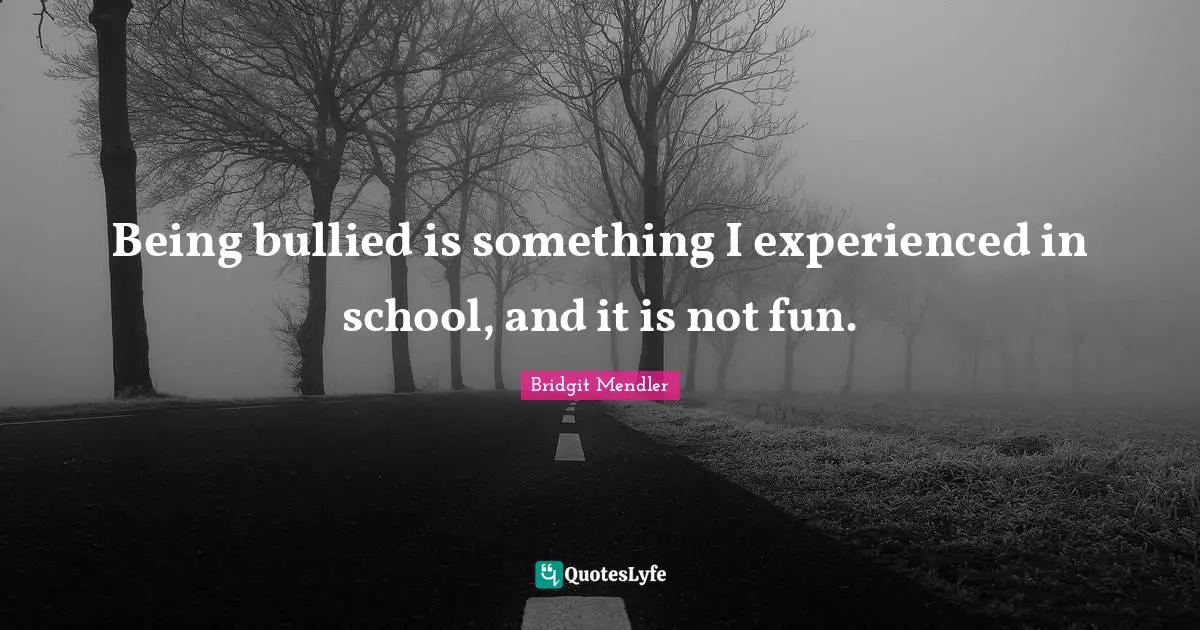 Being bullied is something I experienced in school, and it is not fun.