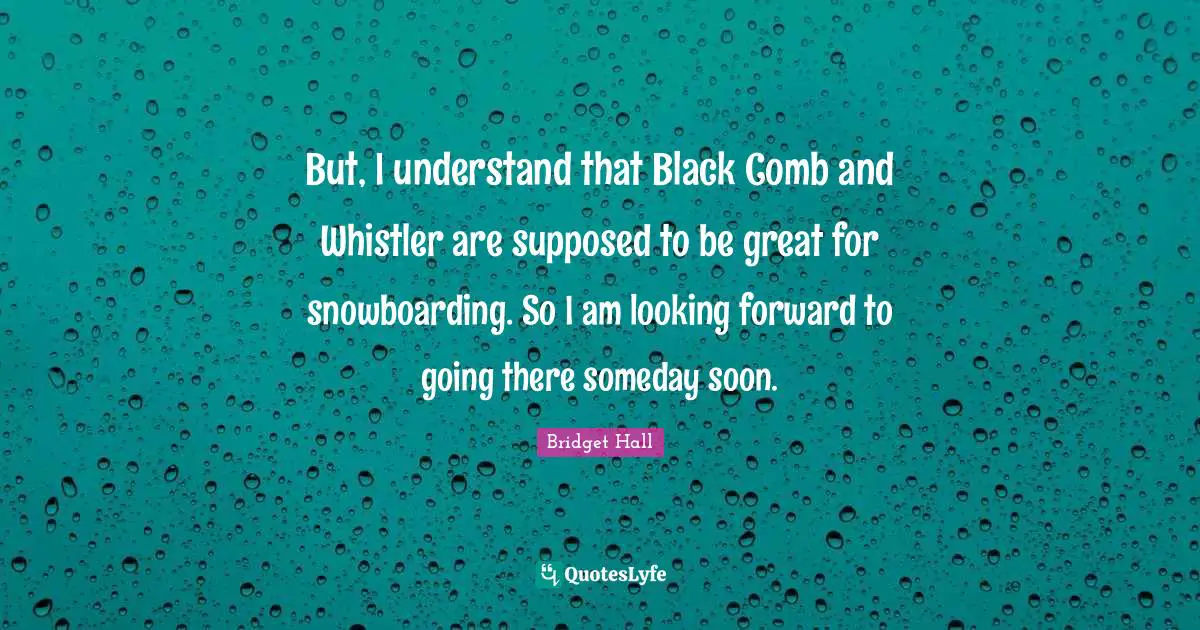 Someday Quotes: "But, I understand that Black Comb and Whistler are supposed to be great for snowboarding. So I am looking forward to going there someday soon."