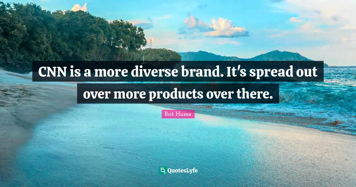 Brit Hume Quotes: "CNN is a more diverse brand. It's spread out over more products over there."