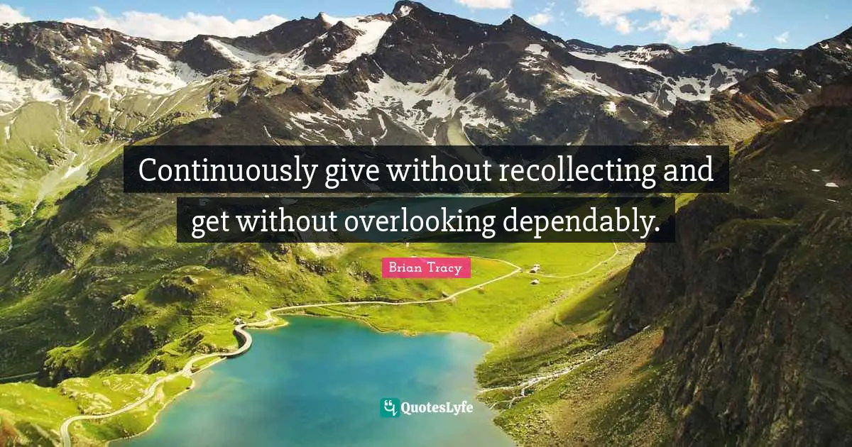 Continuously give without recollecting and get without overlooking dependably.