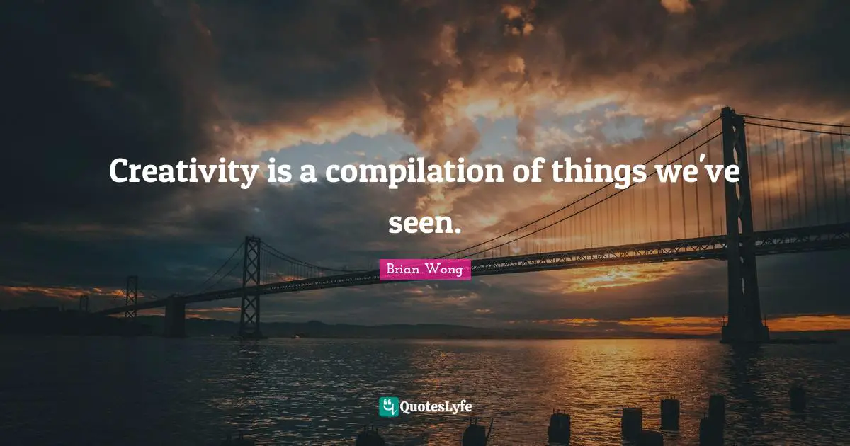 Compilation Quotes: "Creativity is a compilation of things we've seen."