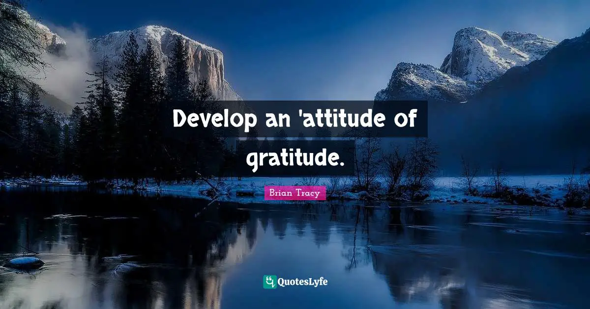 Gratitude Attitude Quotes: "Develop an 'attitude of gratitude."