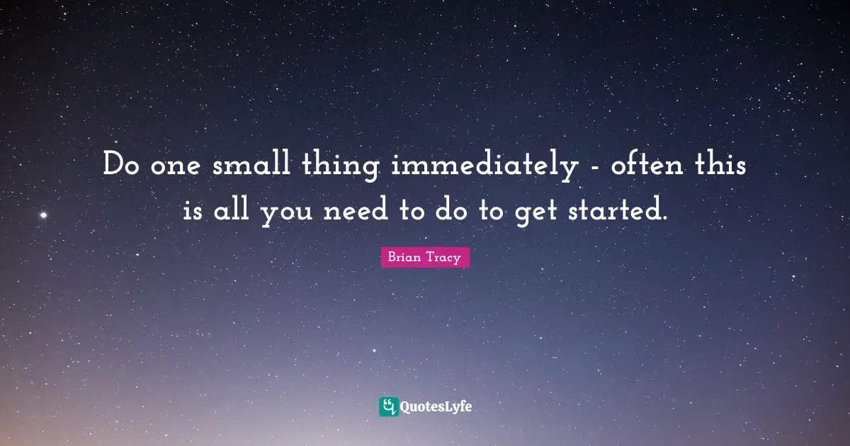 Do one small thing immediately - often this is all you need to do to get started.