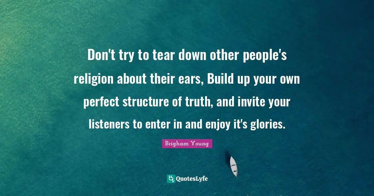 Don't try to tear down other people's religion about their ears, Build up your own perfect structure of truth, and invite your listeners to enter in and enjoy it's glories.