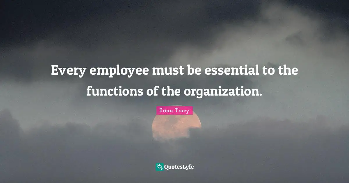 Every employee must be essential to the functions of the organization.