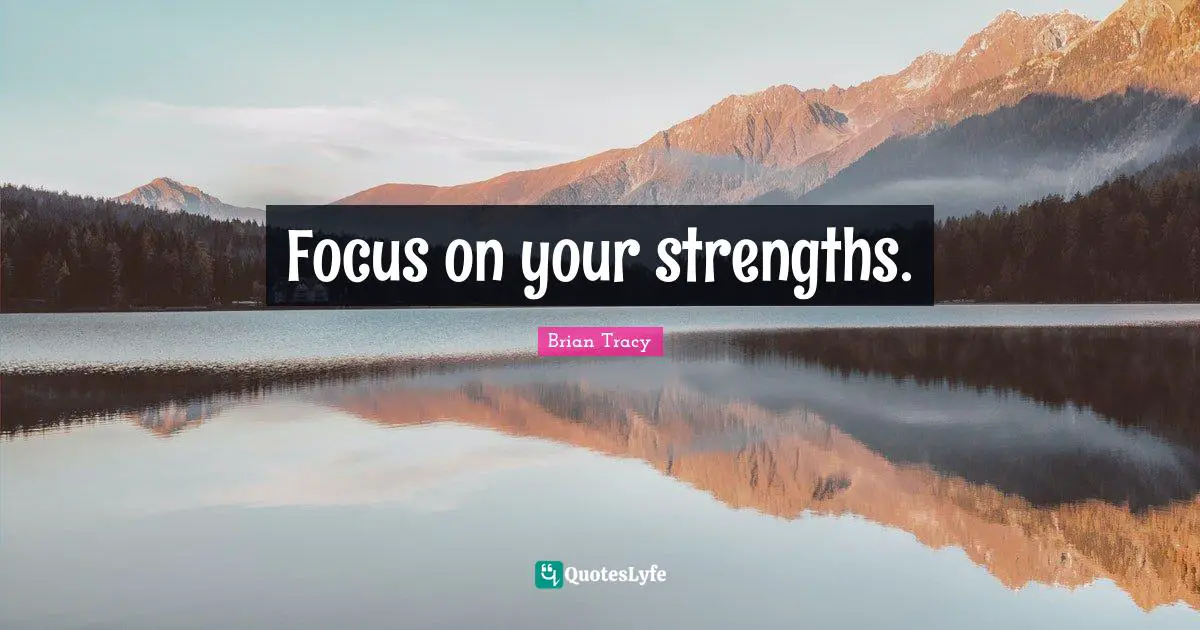 Focus on your strengths.