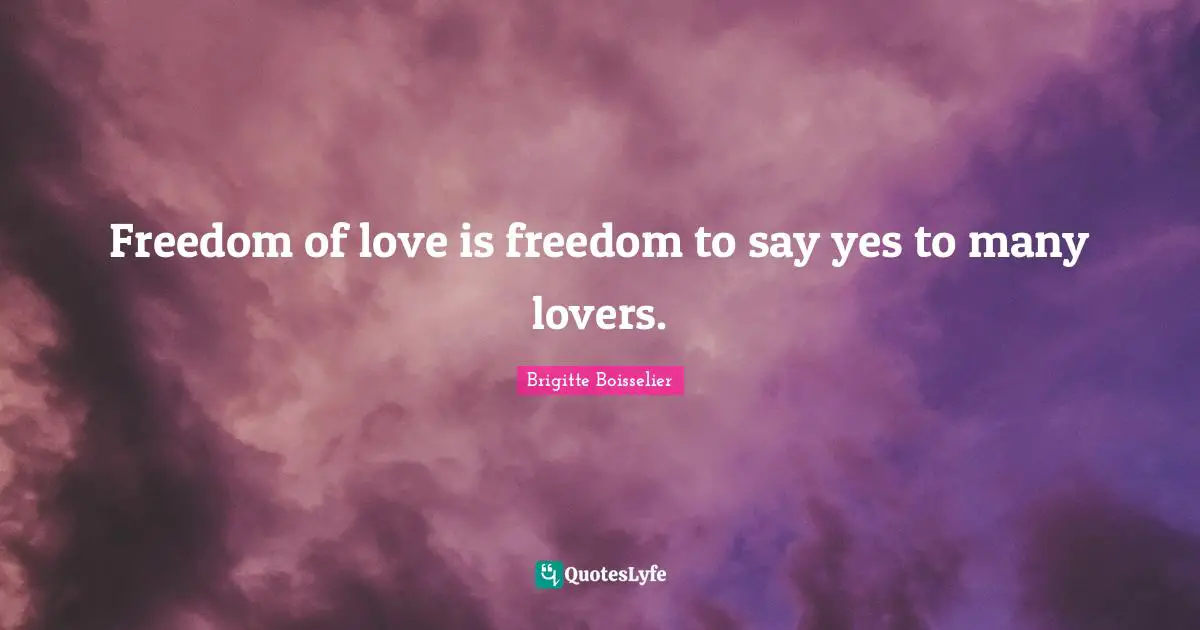 Freedom of love is freedom to say yes to many lovers.