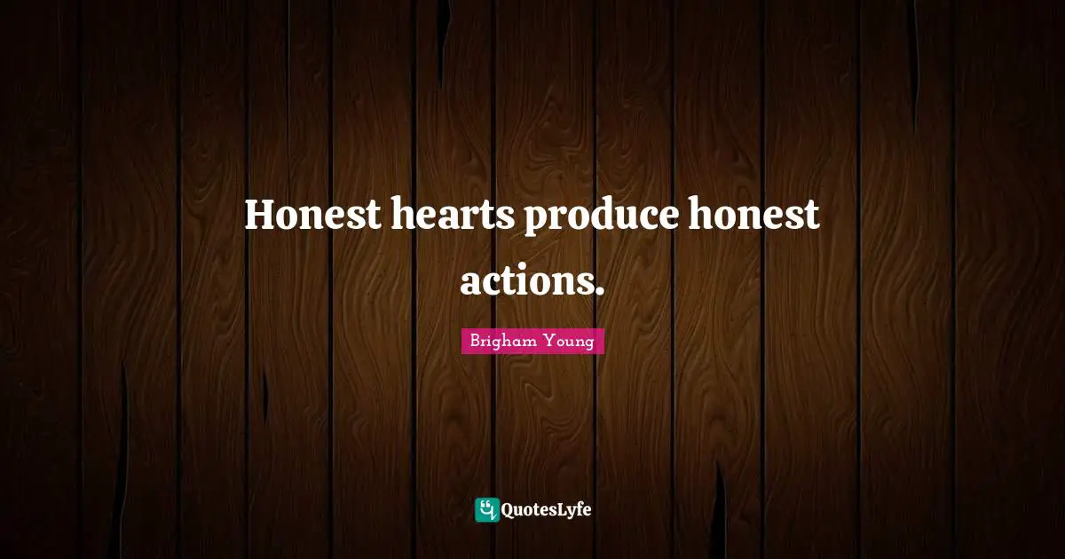 Honest hearts produce honest actions.