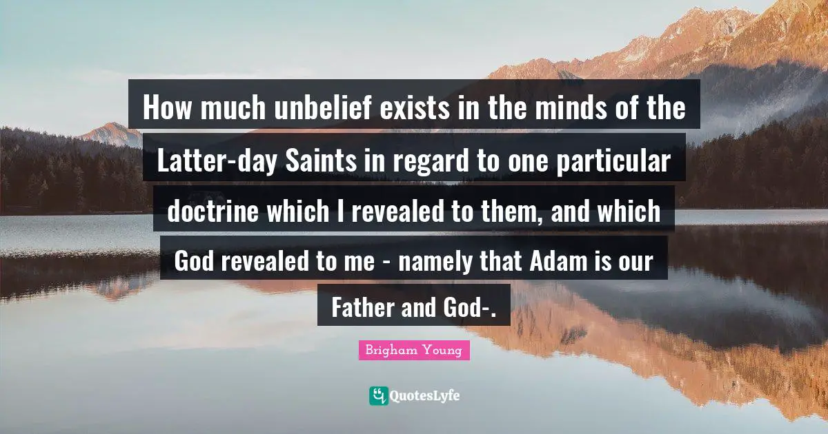 How much unbelief exists in the minds of the Latter-day Saints in regard to one particular doctrine which I revealed to them, and which God revealed to me - namely that Adam is our Father and God-.