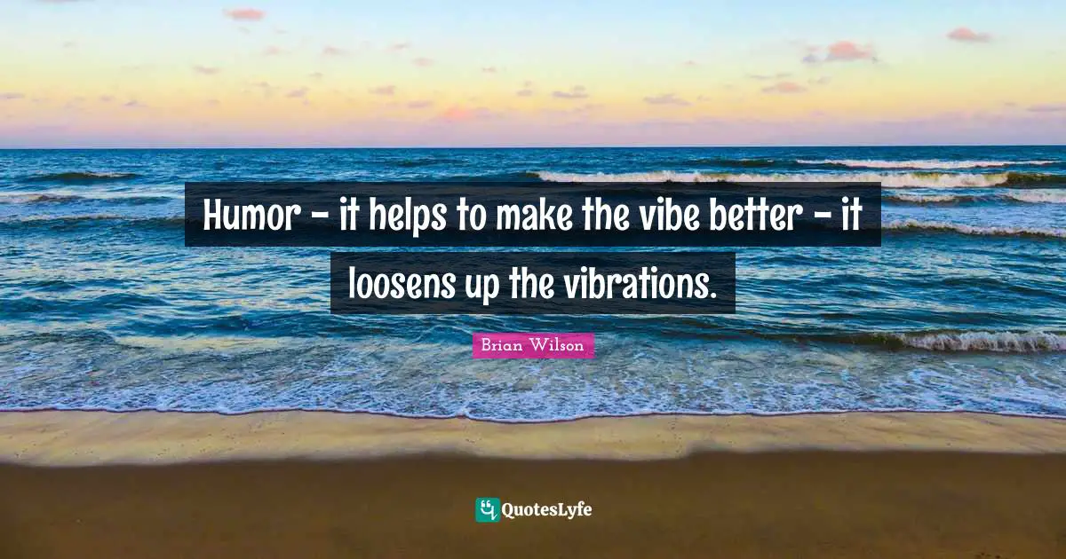 Humor - it helps to make the vibe better - it loosens up the vibrations.